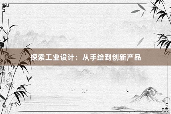 探索工业设计：从手绘到创新产品